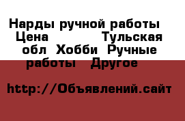 Нарды ручной работы › Цена ­ 5 000 - Тульская обл. Хобби. Ручные работы » Другое   